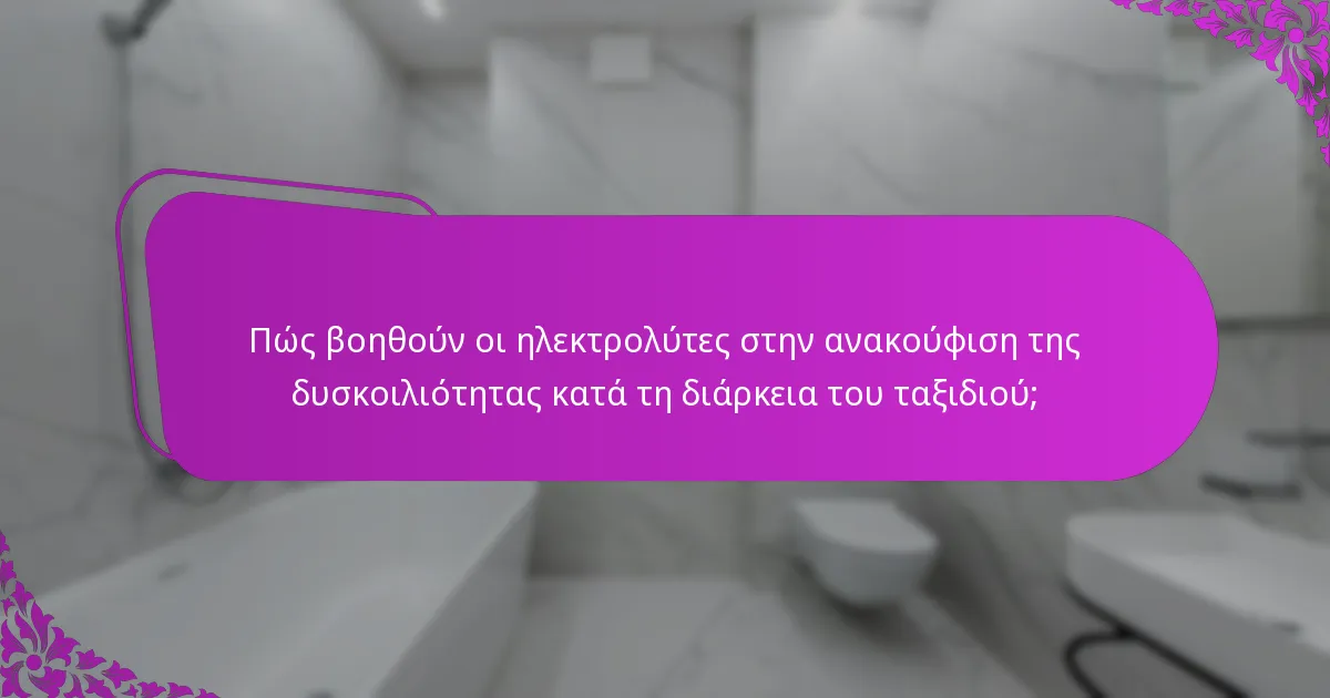 Πώς βοηθούν οι ηλεκτρολύτες στην ανακούφιση της δυσκοιλιότητας κατά τη διάρκεια του ταξιδιού;